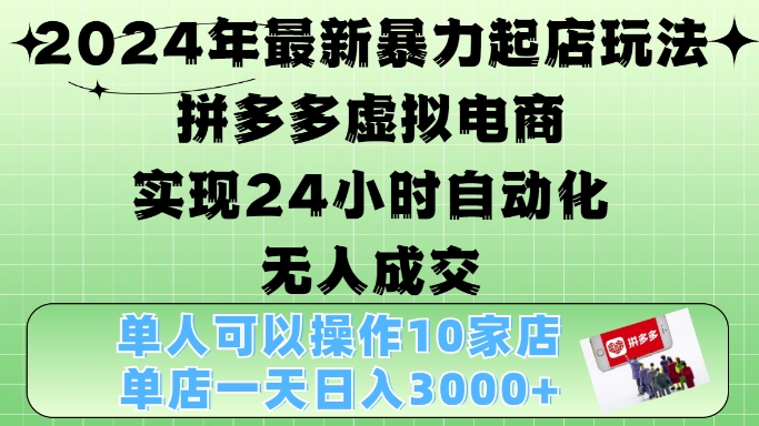 2024年最新暴力起店玩法，拼多多虚拟电商4.0，24小时实现自动化无人成交，单店月入3000+【揭秘】-kf网创