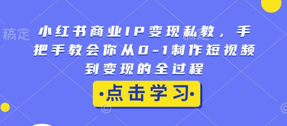 小红书商业IP变现私教，手把手教会你从0-1制作短视频到变现的全过程-kf网创