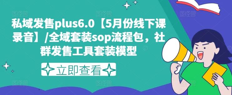 私域发售plus6.0【5月份线下课录音】/全域套装sop流程包，社群发售工具套装模型-kf网创