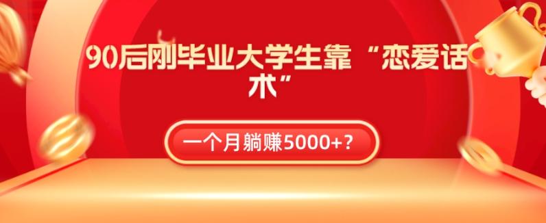 90后刚毕业大学生靠“恋爱话术”，一个月躺赚5000+？-kf网创