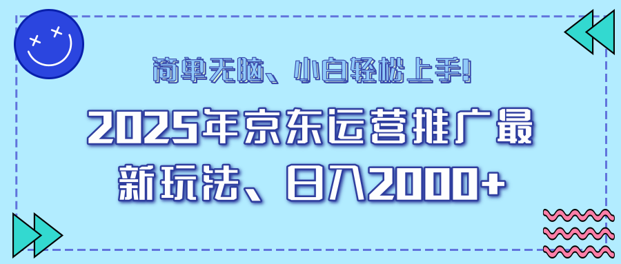 25年京东运营推广最新玩法，日入2000+，小白轻松上手！-kf网创