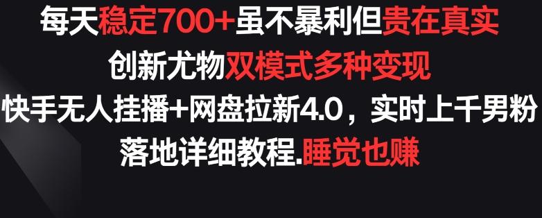 每天稳定700+，收益不高但贵在真实，创新尤物双模式多渠种变现，快手无人挂播+网盘拉新4.0【揭秘】-kf网创
