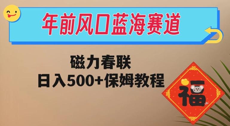 年前风口蓝海赛道，磁力春联，日入500+保姆教程-kf网创