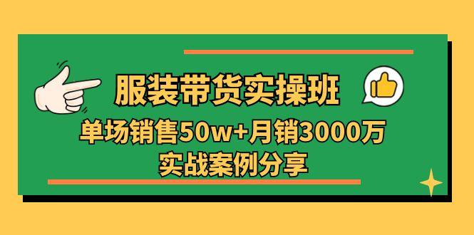服装带货实操培训班：单场销售50w+月销3000万实战案例分享(27节-kf网创