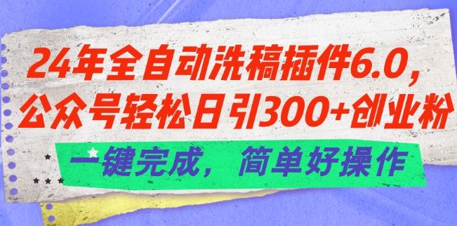 24年全自动洗稿插件6.0.公众号轻松日引300+创业粉，一键完成，简单好操作【揭秘】-kf网创