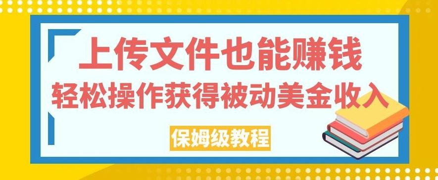 上传文件也能赚钱，轻松操作获得被动美金收入，保姆级教程【揭秘】-kf网创