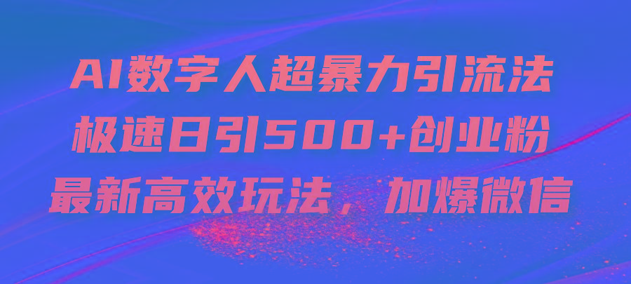 AI数字人超暴力引流法，极速日引500+创业粉，最新高效玩法，加爆微信-kf网创