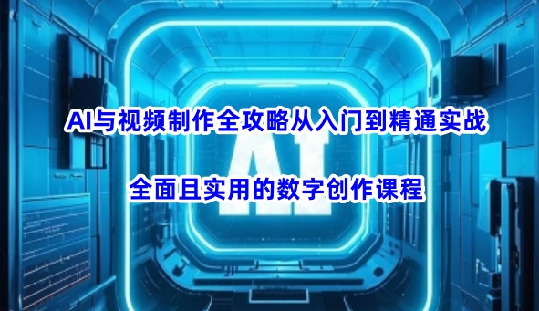 AI与视频制作全攻略从入门到精通实战，全面且实用的数字创作课程-kf网创