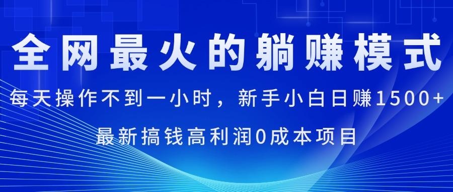 全网最火的躺赚模式，每天操作不到一小时，新手小白日赚1500+，最新搞...-kf网创