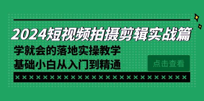 2024短视频拍摄剪辑实操篇，学就会的落地实操教学，基础小白从入门到精通-kf网创