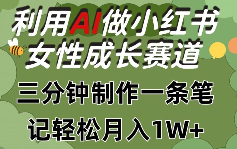 利用Ai做小红书女性成长赛道，三分钟制作一条笔记，轻松月入1w+【揭秘】-kf网创