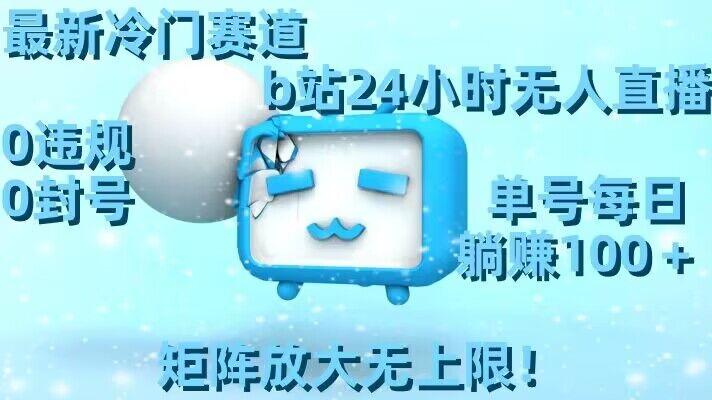 最新冷门赛道，b站24小时无人直播，0违规0封号，单号每日躺赚100＋，矩阵放大无上限【揭秘】-kf网创