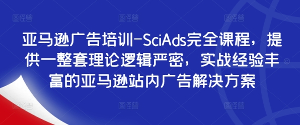 亚马逊广告培训-SciAds完全课程，提供一整套理论逻辑严密，实战经验丰富的亚马逊站内广告解决方案-kf网创