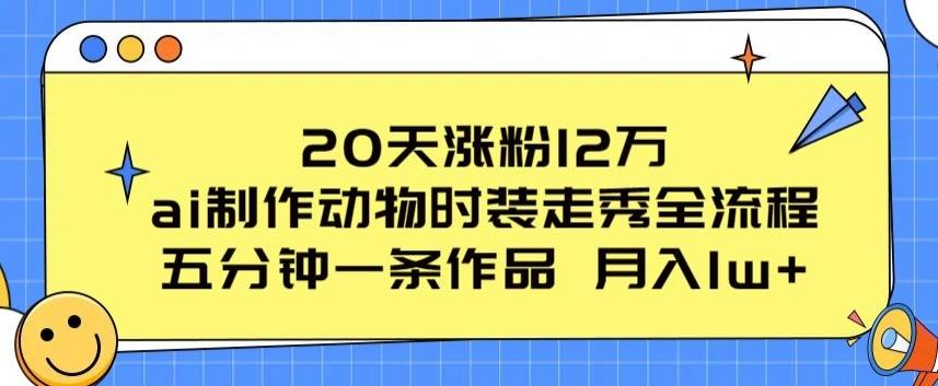 20天涨粉12万，ai制作动物时装走秀全流程，五分钟一条作品，流量大【揭秘】-kf网创