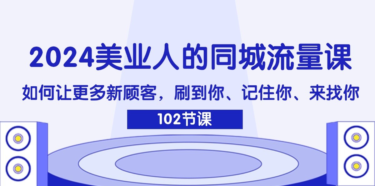 2024美业人的同城流量课：如何让更多新顾客，刷到你、记住你、来找你-kf网创