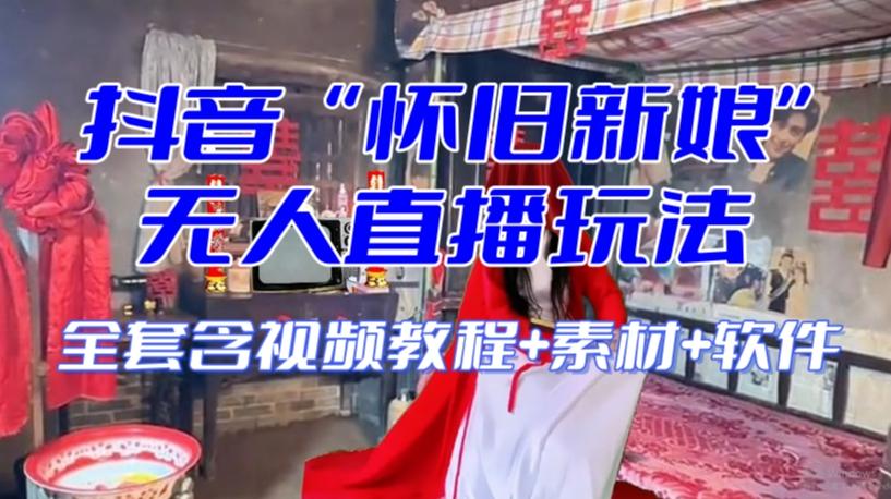 抖音最新最火【怀旧新娘】无人直播整蛊互动玩法（含全套开播教程+软件+视频素材+音效）-kf网创