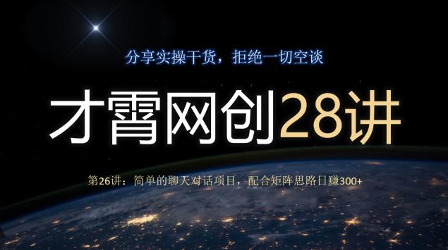 才霄网创28讲第26讲：简单的聊天对话项目，配合矩阵思路日赚300+-kf网创
