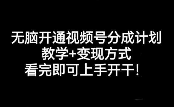 无脑开通视频号分成计划，教学+变现方式，看完即可上手开干!-kf网创