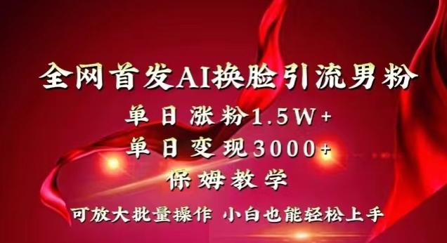 全网首发Ai换脸引流男粉，单日涨粉1.5w+，单日变现3000+，小白也能轻松上手拿结果【揭秘】-kf网创