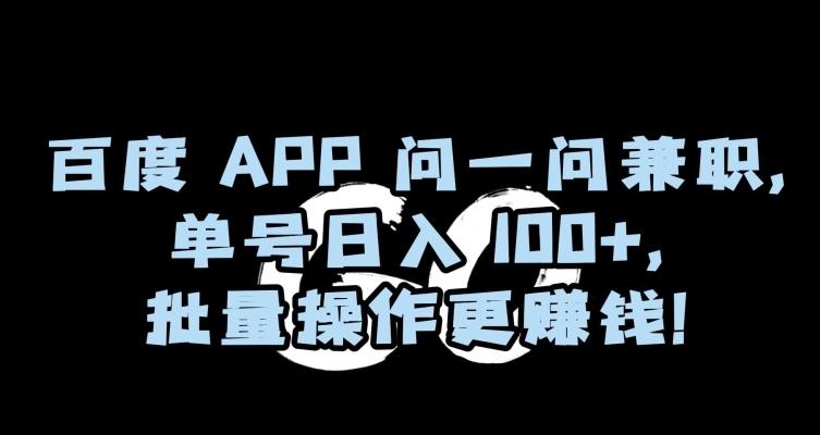 百度APP问一问兼职，单号日入100+，批量操作更赚钱【揭秘】-kf网创