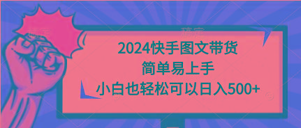 (9958期)2024快手图文带货，简单易上手，小白也轻松可以日入500+-kf网创