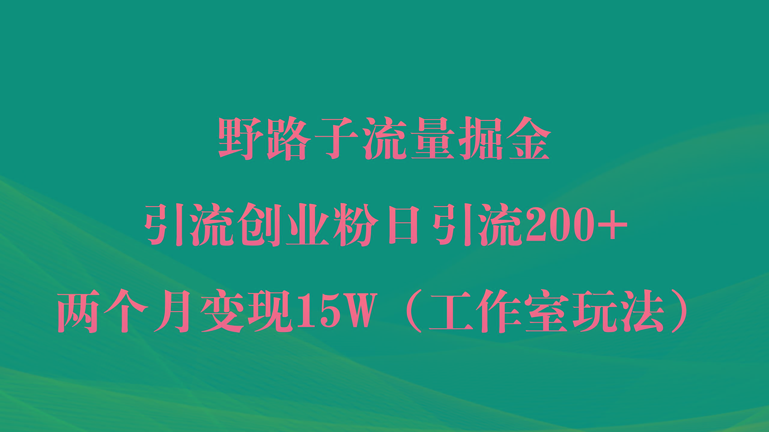 (9513期)野路子流量掘金，引流创业粉日引流200+，两个月变现15W(工作室玩法))-kf网创