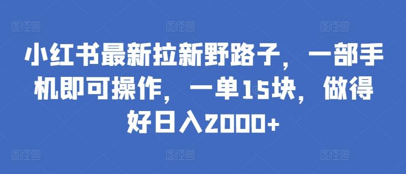 小红书最新拉新野路子，一部手机即可操作，一单15块，做得好日入2000+【揭秘】-kf网创