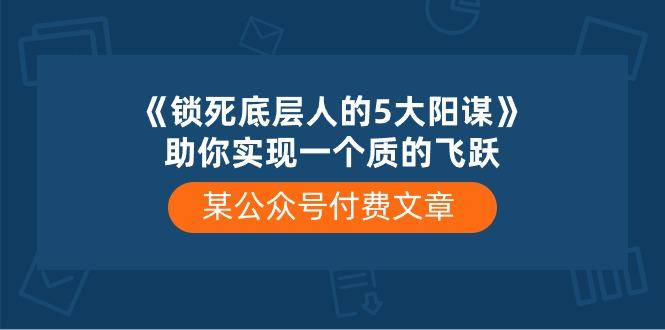 某公众号付费文章《锁死底层人的5大阳谋》助你实现一个质的飞跃-kf网创