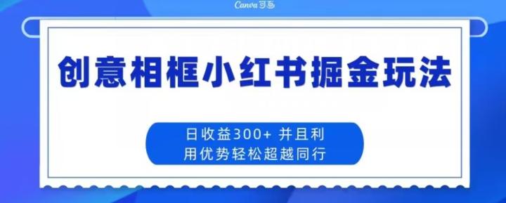 创意相框小红书掘金玩法日收益300+-kf网创