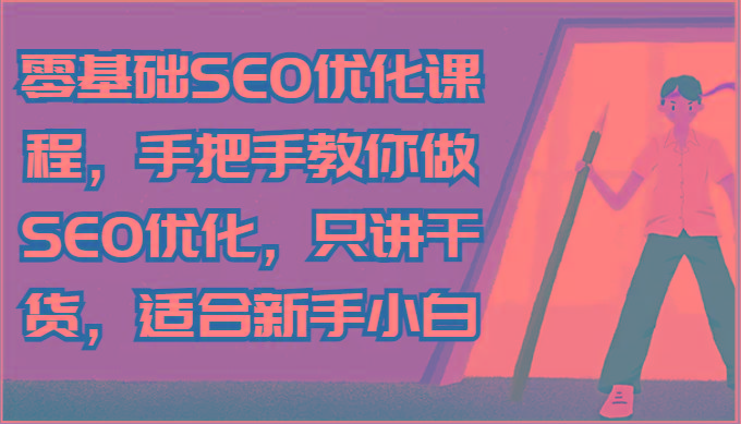 零基础SEO优化课程，手把手教你做SEO优化，只讲干货，适合新手小白-kf网创