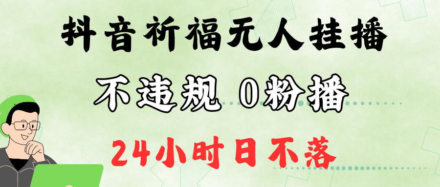 抖音最新祈福无人挂播，单日撸音浪收2万+0粉手机可开播，新手小白一看就会-kf网创