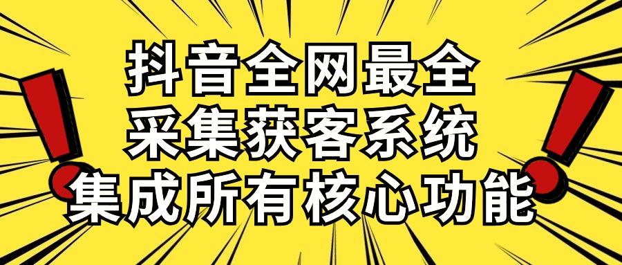 抖音全网最全采集获客系统，集成所有核心功能，日引500+-kf网创