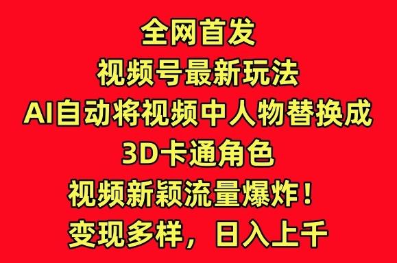 全网首发视频号最新玩法，AI自动将视频中人物替换成3D卡通角色，视频新颖流量爆炸【揭秘】-kf网创