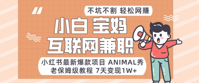 小红书最新爆款项目Animal秀，老保姆级教程，7天变现1w+【揭秘】-kf网创