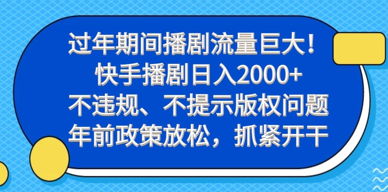 过年期间播剧流量巨大！快手播剧日入2000+，不违规、不提示版权问题，年前政策放松，抓紧开干-kf网创