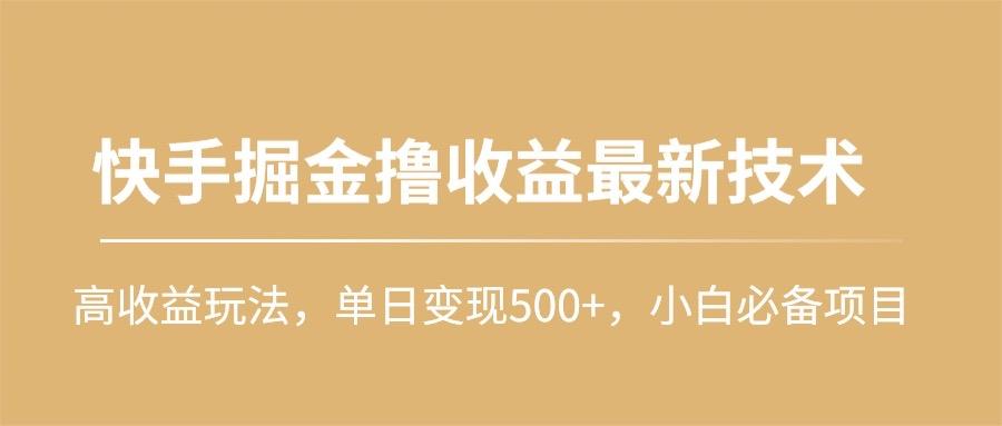 (10163期)快手掘金撸收益最新技术，高收益玩法，单日变现500+，小白必备项目-kf网创