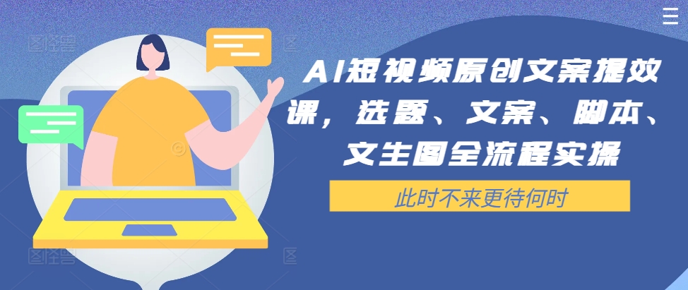 AI短视频原创文案提效课，选题、文案、脚本、文生图全流程实操-kf网创