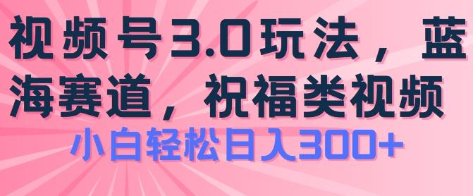 2024视频号蓝海项目，祝福类玩法3.0，操作简单易上手，日入300+【揭秘】-kf网创