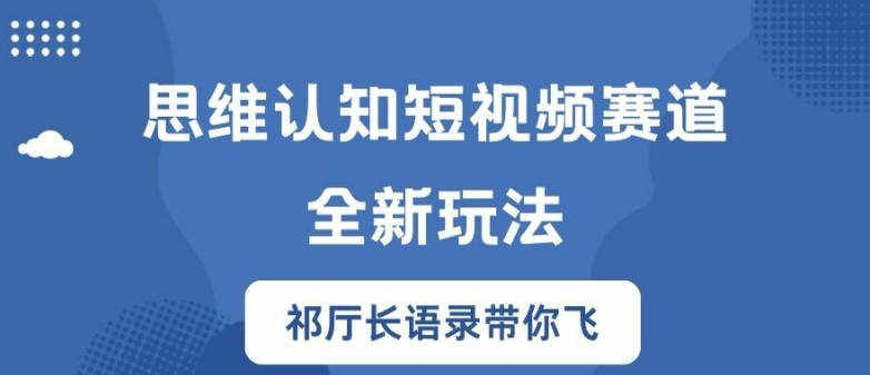 思维认知短视频赛道新玩法，胜天半子祁厅长语录带你飞【揭秘】-kf网创