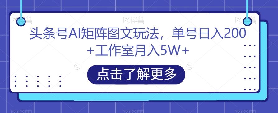 头条号AI矩阵图文玩法，单号日入200+工作室月入5W+【揭秘】-kf网创