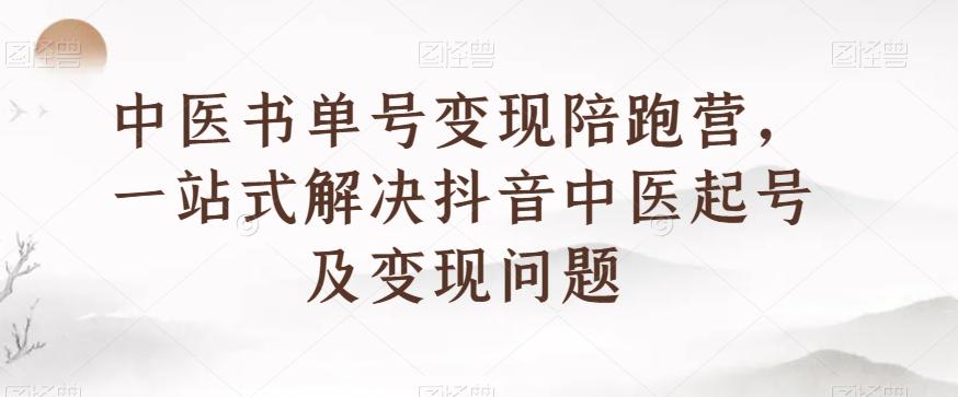 中医书单号变现陪跑营，一站式解决抖音中医起号及变现问题-kf网创