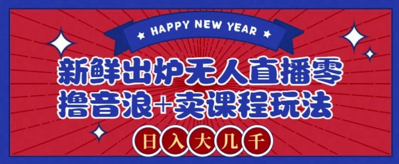 2024最新无人直播零撸音浪+卖课程玩法，日入大几千不是梦【揭秘】-kf网创