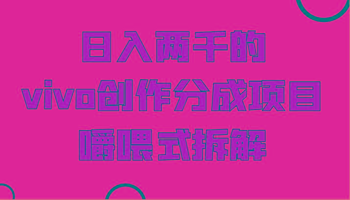 日入两千的vivo创作分成项目，门槛极低小白好入手，嚼喂式拆解-kf网创