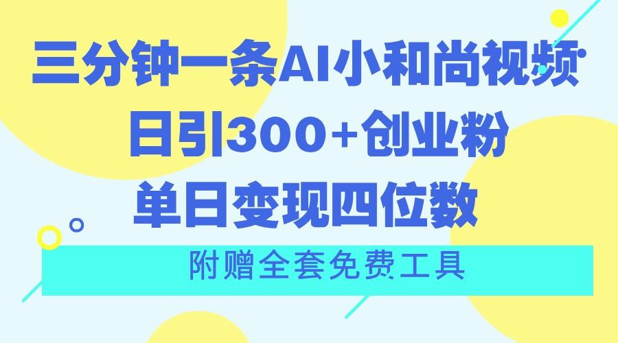 三分钟一条AI小和尚视频 ，日引300+创业粉。单日变现四位数 ，附赠全套免费工具-kf网创