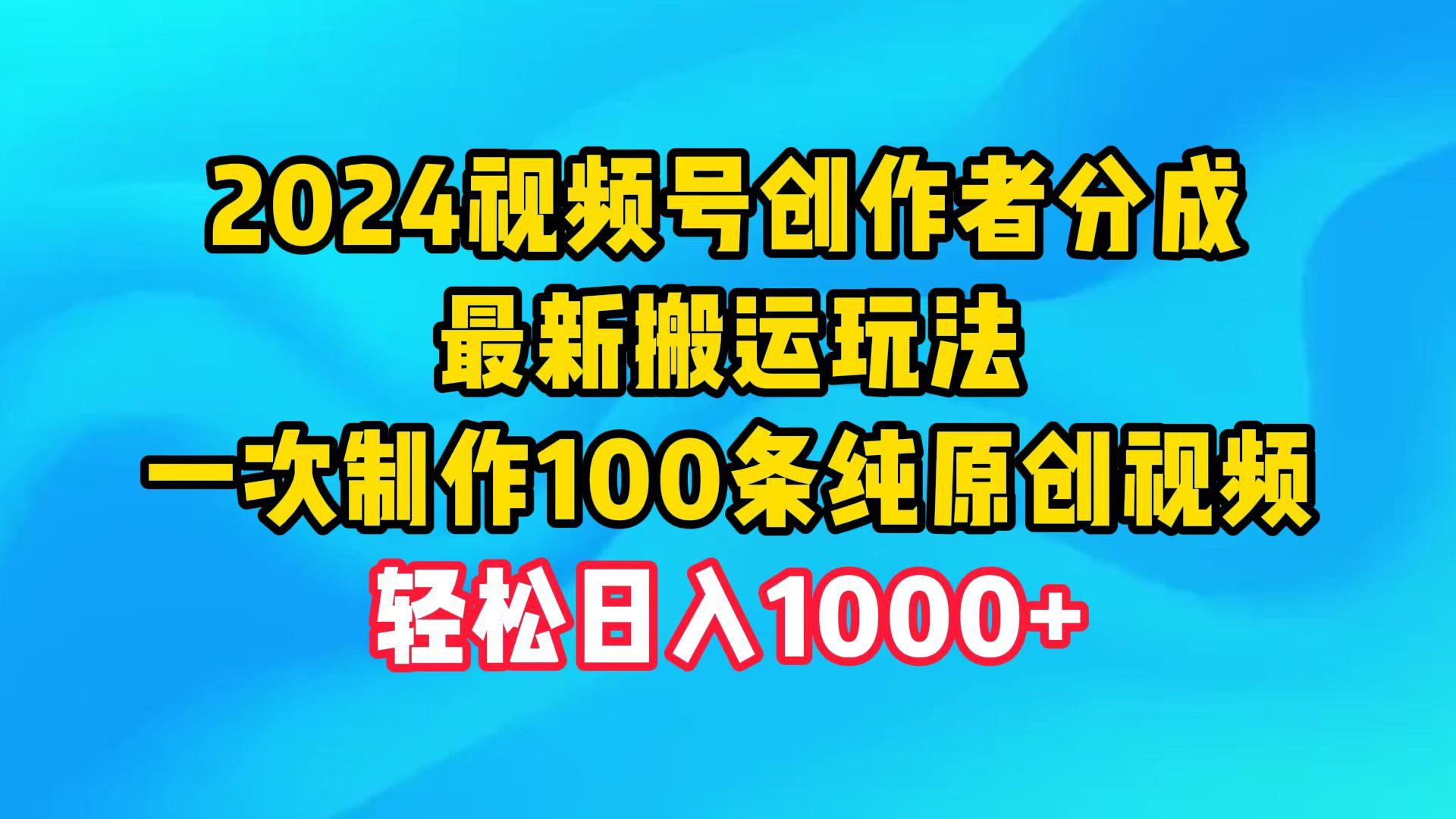 (9989期)2024视频号创作者分成，最新搬运玩法，一次制作100条纯原创视频，日入1000+-kf网创