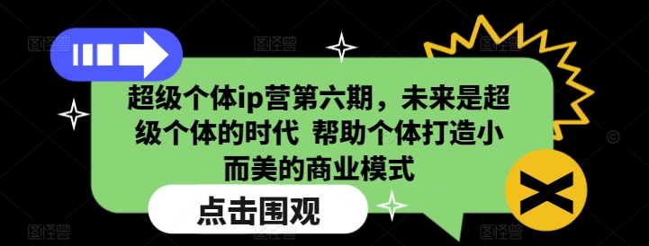超级个体ip营第六期，未来是超级个体的时代  帮助个体打造小而美的商业模式-kf网创