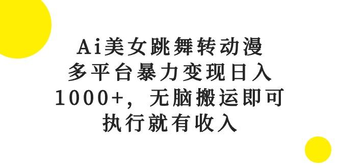 Ai美女跳舞转动漫，多平台暴力变现日入1000+，无脑搬运即可，执行就有收入-kf网创
