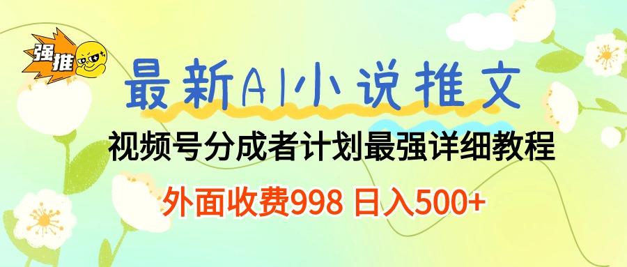 最新AI小说推文视频号分成计划 最强详细教程  日入500+-kf网创