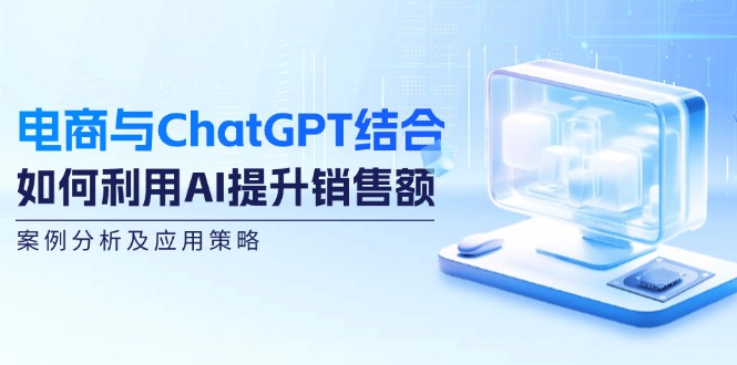 电商与ChatGPT结合：如何利用AI提升销售额，案例分析及应用策略-kf网创