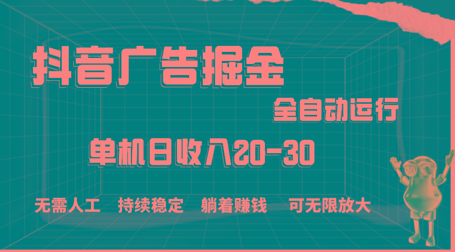 抖音广告掘金，单机产值20-30，全程自动化操作-kf网创